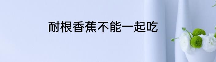 耐根香蕉不能一起吃