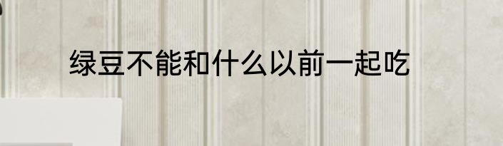 绿豆不能和什么以前一起吃