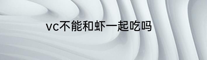 vc不能和虾一起吃吗