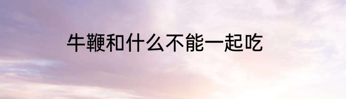 牛鞭和什么不能一起吃