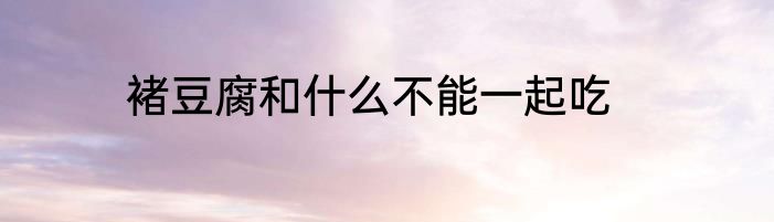 褚豆腐和什么不能一起吃