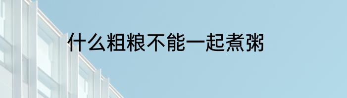 什么粗粮不能一起煮粥