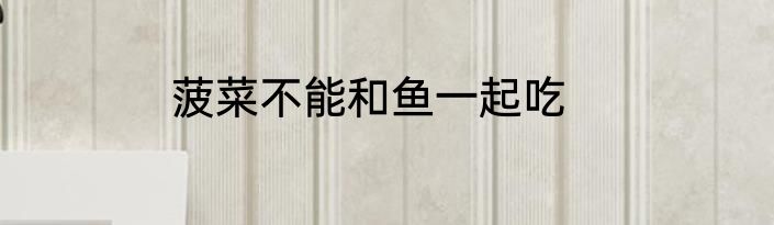 菠菜不能和鱼一起吃