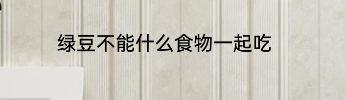 绿豆不能什么食物一起吃