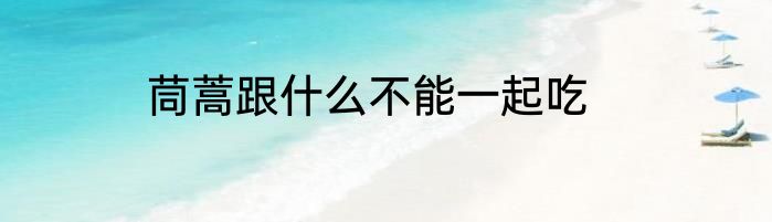 茼蒿跟什么不能一起吃