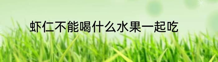 虾仁不能喝什么水果一起吃