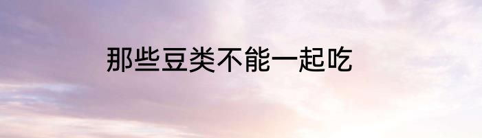 那些豆类不能一起吃