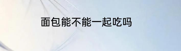 面包能不能一起吃吗