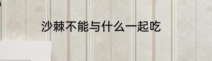 沙棘不能与什么一起吃