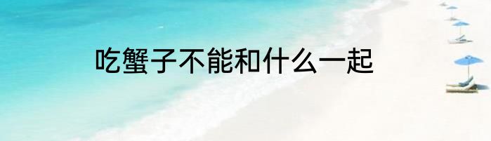 吃蟹子不能和什么一起