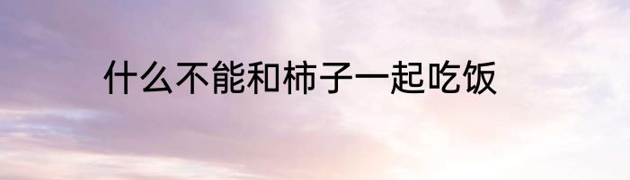 什么不能和柿子一起吃饭