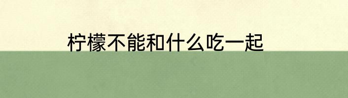 柠檬不能和什么吃一起