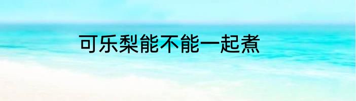 可乐梨能不能一起煮