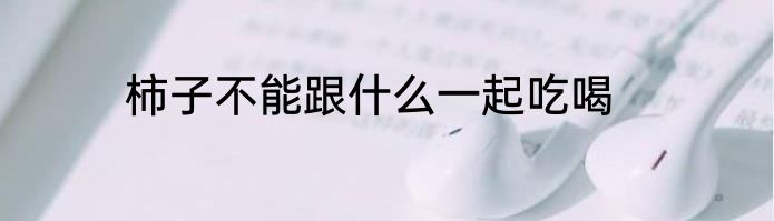 柿子不能跟什么一起吃喝