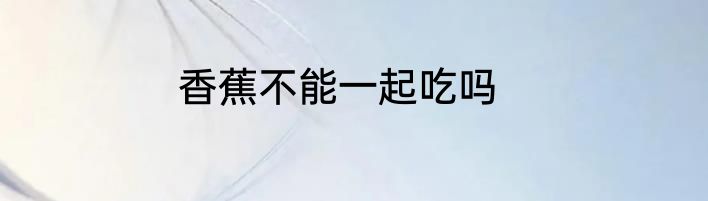 香蕉不能一起吃吗