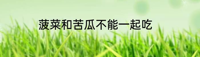 菠菜和苦瓜不能一起吃