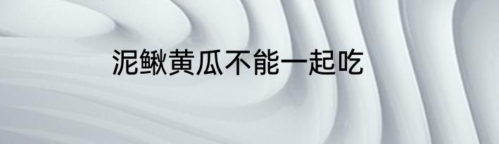 泥鳅黄瓜不能一起吃