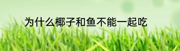 为什么椰子和鱼不能一起吃