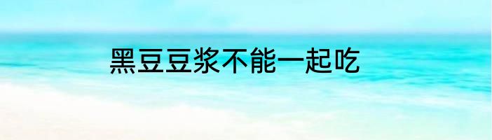 黑豆豆浆不能一起吃