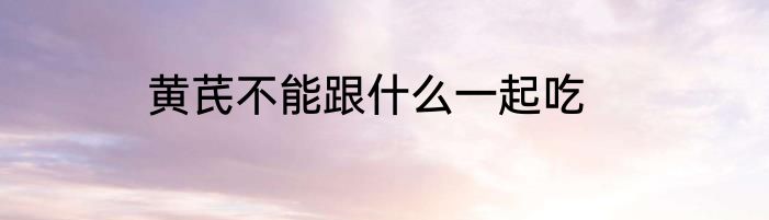 黄芪不能跟什么一起吃