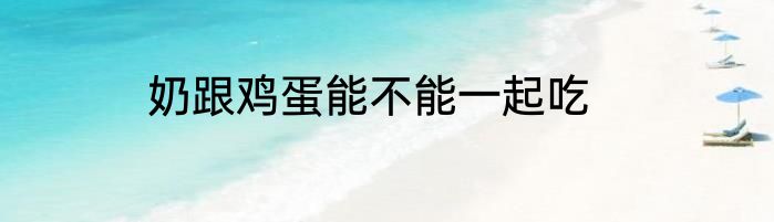 奶跟鸡蛋能不能一起吃