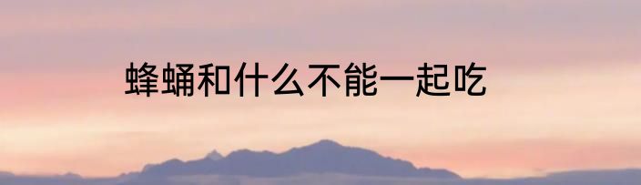 蜂蛹和什么不能一起吃