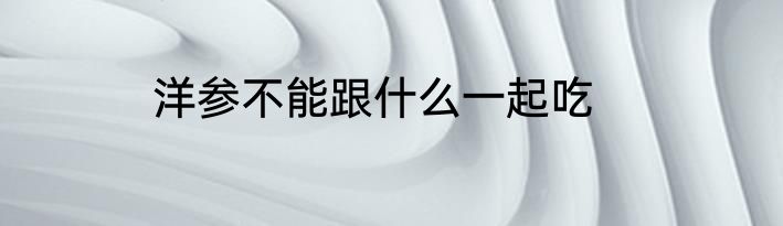 洋参不能跟什么一起吃