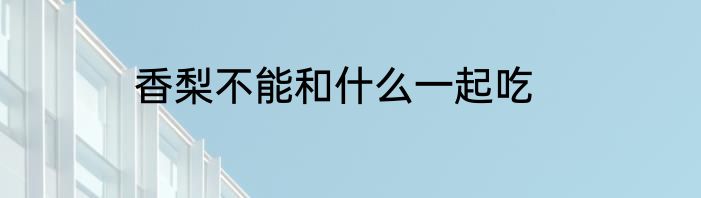 香梨不能和什么一起吃