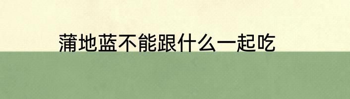 蒲地蓝不能跟什么一起吃