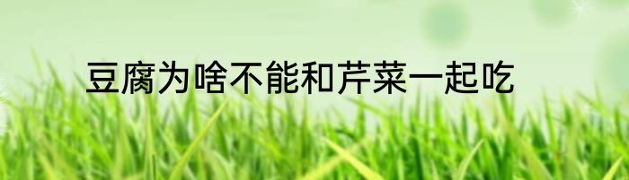 豆腐为啥不能和芹菜一起吃