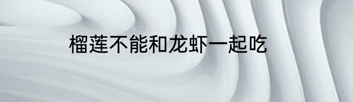 榴莲不能和龙虾一起吃