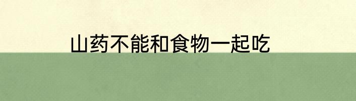 山药不能和食物一起吃