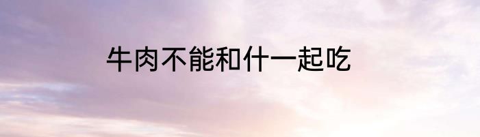 牛肉不能和什一起吃