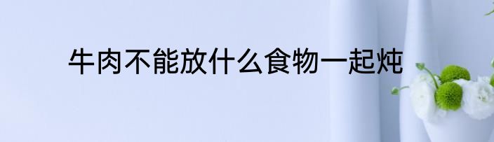 牛肉不能放什么食物一起炖