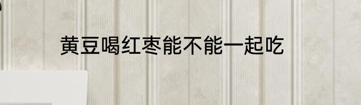 黄豆喝红枣能不能一起吃