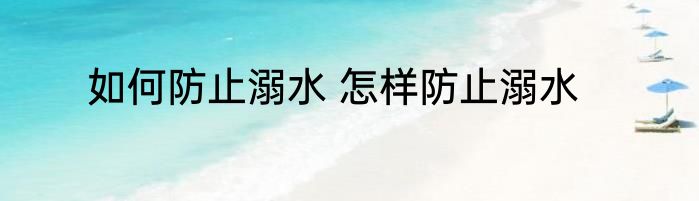 如何防止溺水 怎样防止溺水
