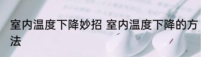 室内温度下降妙招 室内温度下降的方法