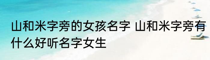 山和米字旁的女孩名字 山和米字旁有什么好听名字女生
