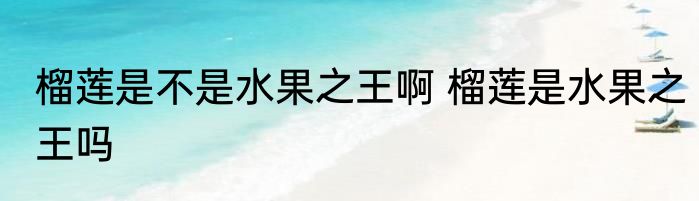 榴莲是不是水果之王啊 榴莲是水果之王吗