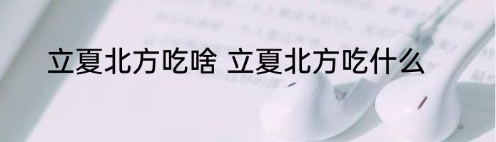 立夏北方吃啥 立夏北方吃什么