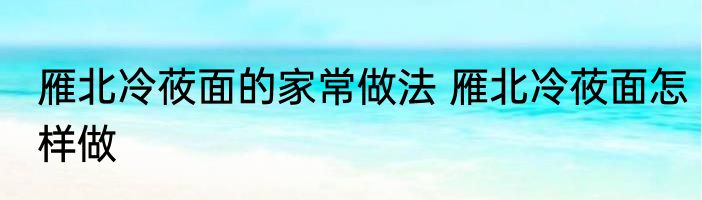 雁北冷莜面的家常做法 雁北冷莜面怎样做