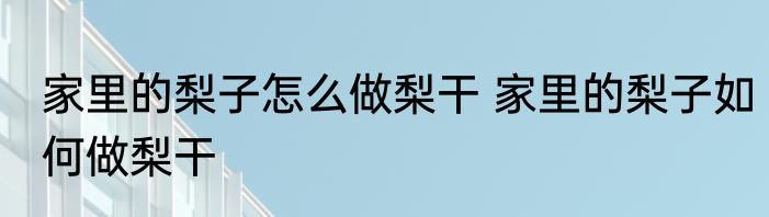 家里的梨子怎么做梨干 家里的梨子如何做梨干