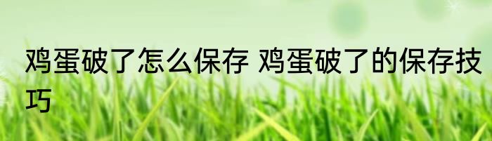 鸡蛋破了怎么保存 鸡蛋破了的保存技巧