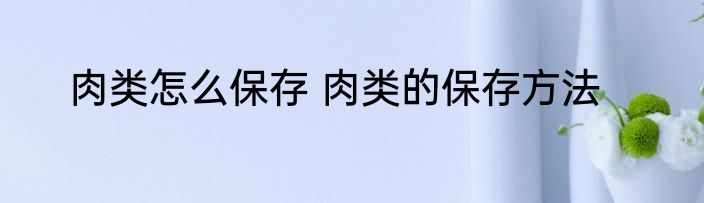 肉类怎么保存 肉类的保存方法