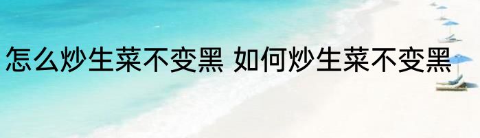怎么炒生菜不变黑 如何炒生菜不变黑