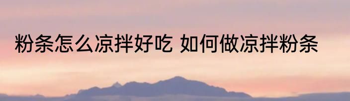 粉条怎么凉拌好吃 如何做凉拌粉条