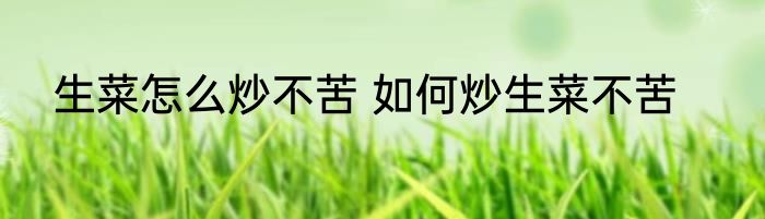 生菜怎么炒不苦 如何炒生菜不苦