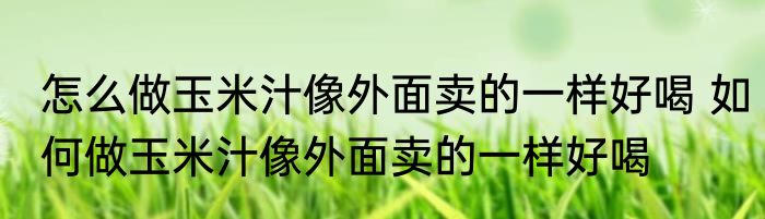 怎么做玉米汁像外面卖的一样好喝 如何做玉米汁像外面卖的一样好喝