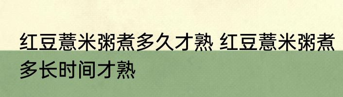 红豆薏米粥煮多久才熟 红豆薏米粥煮多长时间才熟