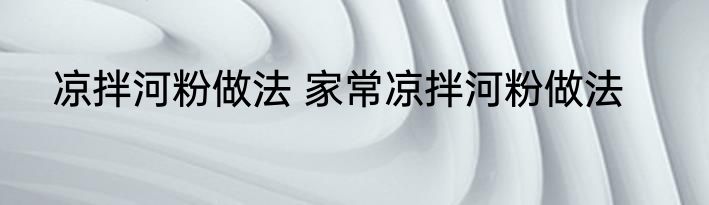 凉拌河粉做法 家常凉拌河粉做法